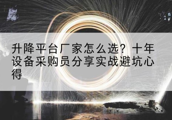 昭化升降平台厂家-怎么选？十年设备采购员分享实战避坑心得