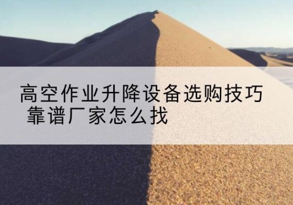 昭化电动升降平台厂家推荐-高空作业升降设备选购技巧 靠谱厂家怎么找