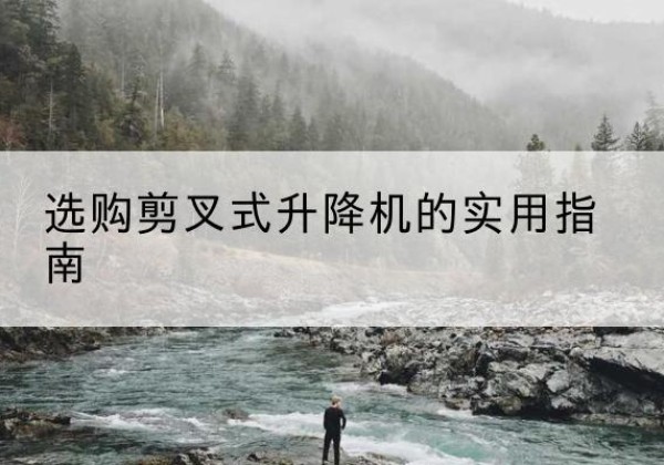 昭化剪叉式升降机怎么选-选购剪叉式升降机的实用指南