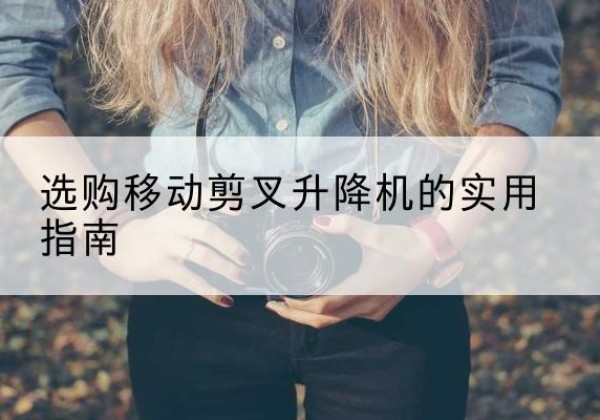 昭化移动剪叉升降机怎么选-选购移动剪叉升降机的实用指南